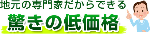 地元の専門家だからできる驚きの低価格